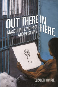 Title: Out There/In Here: Masculinity, Violence and Prisoning, Author: Elizabeth Comack