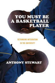 Title: You Must Be a Basketball Player: Rethinking Integration in the University, Author: Anthony Stewart