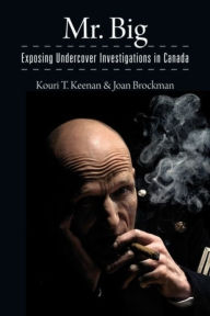 Title: Mr. Big: Exposing Undercover Investigations in Canada, Author: Kouri T. Keenan
