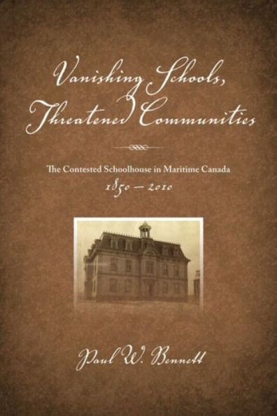 Vanishing Schools, Threatened Communities: The Contested Schoolhouse in Maritime Canada 1850-2010