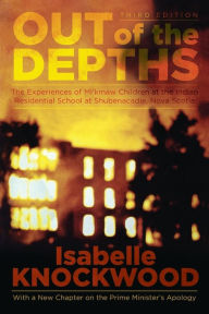 Title: Out of the Depths, 4th Edition: The Experiences of Mi'kmaw Children at the Indian Residential School at Shubenacadie, Nova Scotia, Author: Isabelle Knockwood