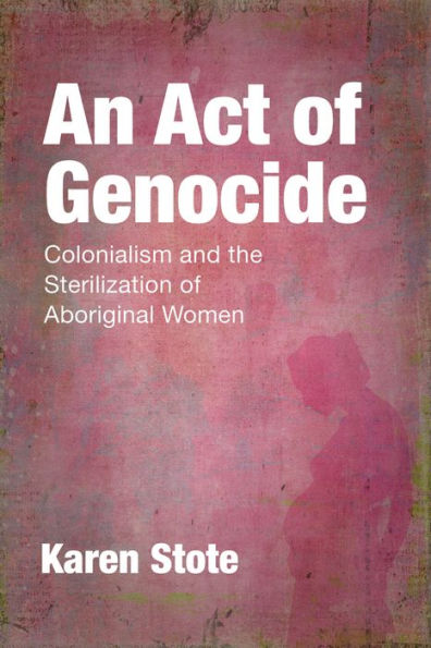 An Act of Genocide: Colonialism and the Sterilization of Aboriginal Women