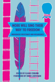 Title: More Will Sing Their Way to Freedom: Indigenous Resistance and Resurgence, Author: Elaine Coburn