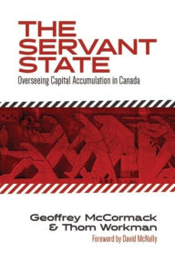 Title: The Servant State: Overseeing Capital Accumulation in Canada, Author: Geoffrey McCormack