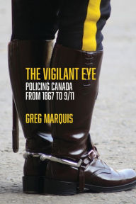Title: The Vigilant Eye: Policing Canada from 1867 to 9/11, Author: Greg Marquis