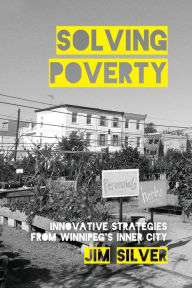 Title: Solving Poverty: Innovative Strategies from Winnipeg's Inner City, Author: Jim Silver