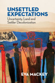 Title: Unsettled Expectations: Uncertainty, Land and Settler Decolonization, Author: Eva Mackey