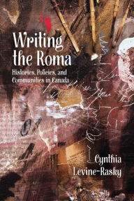 Title: Writing the Roma: Histories, Policies and Communities in Canada, Author: Cynthia Levine-Rasky