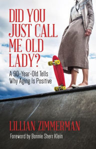 Title: Did You Just Call Me Old Lady?: A Ninety-Year-Old Tells Why Aging Is Positive, Author: Lillian Zimmerman