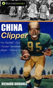 Title: XChina Clipper: Pro football's first Chinese-Canadian player, Normie Kwong, Author: Richard XBrignall