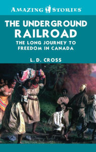 Title: XThe Underground Railroad: The long journey to freedom in Canada, Author: L.D. XCross