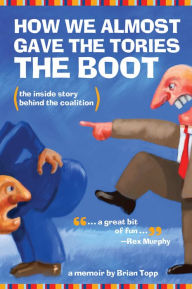 Title: XHow We Almost Gave the Tories the Boot: The inside story behind the coalition, Author: Brian XTopp