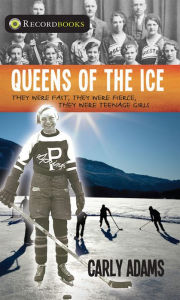 Title: Queens of the Ice: They Were Fast, They Were Fierce, They Were Teenage Girls, Author: Carly Adams