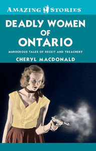 Title: XDeadly Women of Ontario: Murderous Tales of Deceit and Treachery, Author: Cheryl XMacDonald