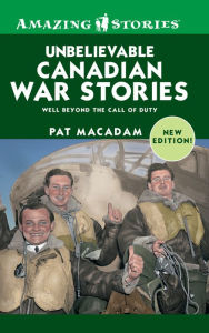 Title: XUnbelievable Canadian War Stories: Well Beyond the Call of Duty, Author: Pat XMacAdam