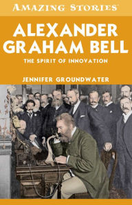 Title: XAlexander Graham Bell: The Spirit of Invention, Author: Jennifer XGroundwater