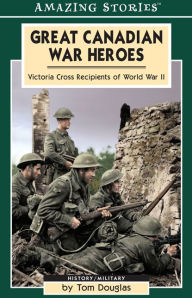 Title: Great Canadian War Heroes: Victoria Cross Recepients of World War II, Author: Tom Douglas