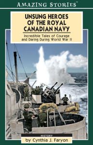 Title: XUnsung Heroes of the Royal Canadian Navy: Incredible Tales of Courage and Daring During World War II, Author: Cynthia XFaryon