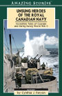 XUnsung Heroes of the Royal Canadian Navy: Incredible Tales of Courage and Daring During World War II