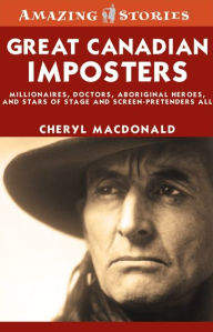 Title: XGreat Canadian Imposters: Millionaires, Doctors, Aboriginal Heroes, and Stars of Stage and Screen - Pretenders All, Author: Cheryl XMacDonald