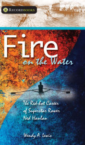 Title: XFire on the Water: The Red-hot Career of Superstar Rower Ned Hanlan, Author: Wendy A. XLewis