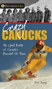 Title: Crazy Canucks: The Uphill Battle of Canada's Downhill Ski Team, Author: Eric Zweig