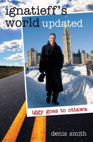 Title: XIgnatieff's World Updated: Iggy goes to Ottawa, Author: Denis XSmith