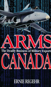 Title: XArms Canada: The Deadly Business of Military Exports, Author: Ernie XRegehr