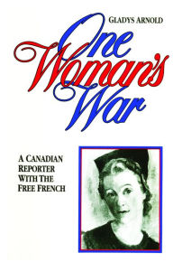 Title: One Woman's War: A Canadian Reporter with the Free French, Author: Gladys Arnold