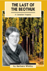 Title: XThe Last of the Beothuk: A Canadian Tragedy, Author: Barbara XWhitby