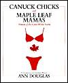 Canuck Chicks and Maple Leaf Mamas: Women of the Great White North--A Celebration of Canadian Women