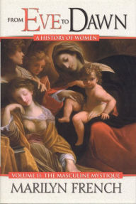 Title: From Eve to Dawn, A History of Women in the World, Volume II: The Masculine Mystique: From Feudalism to the French Revolution, Author: Marilyn French