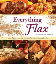 Title: Everything Flax: More than 100 Easy Ways to Work Flax into Your Everyday Diet, Author: Linda Braun