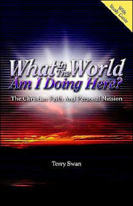 Title: What In the World Am I Doing Here? The Christian Faith and Personal Mission, Author: Terry Swan