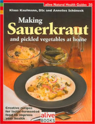 Title: Making Sauerkraut and Pickled Vegetables at Home: Creative Recipes for Lactic-Fermented Food to Improve Your Health, Author: Klaus Kaufmann