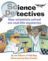 Title: Science Detectives: How Scientists Solved Six Real-Life Mysteries, Author: Editors of YES Mag