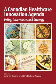 Title: A Canadian Healthcare Innovation Agenda: Policy, Governance, and Strategy, Author: A. Scott Carson