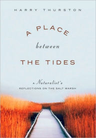 Title: A Place Between the Tides: A Naturalist's Reflections on the Salt Marsh, Author: Harry Thurston