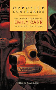 Title: Opposite Contraries: The Unknown Journals of Emily Carr and Other Writings, Author: Emily Carr