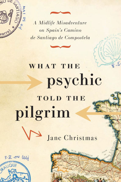 What the Psychic Told Pilgrim: A Midlife Misadventure on Spain's Camino de Santiago