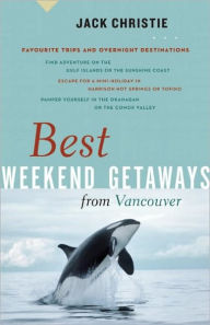 Title: Best Weekend Getaways from Vancouver: Favourite Trips and Overnight Destinations, Author: Jack Christie