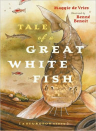 Title: Tale of a Great White Fish: A Sturgeon Story, Author: Maggie de Vries