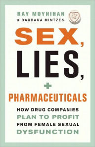 Title: Sex, Lies, and Pharmaceuticals: How Drug Companies Plan to Profit from Female Sexual Dysfunction, Author: Ray Moynihan