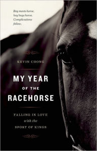 Title: My Year of the Racehorse: Falling in Love with the Sport of Kings, Author: Kevin Chong