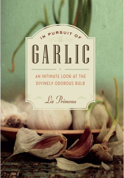 In Pursuit of Garlic: An Intimate Look at the Divinely Odorous Bulb