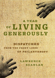 Title: A Year of Living Generously: Dispatches from the Frontlines of Philanthropy, Author: Lawrence Scanlan