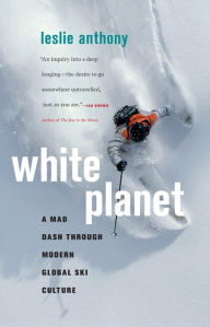 Title: White Planet: A Mad Dash through Modern Global Ski Culture, Author: Leslie Anthony
