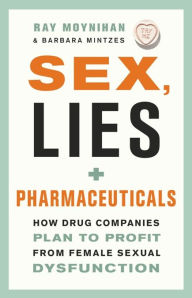 Title: Sex, Lies, and Pharmaceuticals: How Drug Companies Plan to Profit from Female Sexual Dysfunction, Author: Ray Moynihan