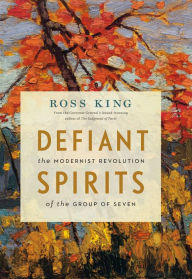 Title: Defiant Spirits: The Modernist Revolution of the Group of Seven, Author: Ross King