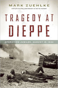 Title: Tragedy at Dieppe: Operation Jubilee, August 19, 1942, Author: Mark Zuehlke